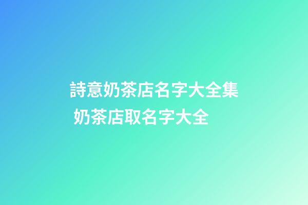 詩意奶茶店名字大全集 奶茶店取名字大全-第1張-店鋪起名-玄機派